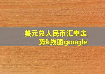 美元兑人民币汇率走势k线图google