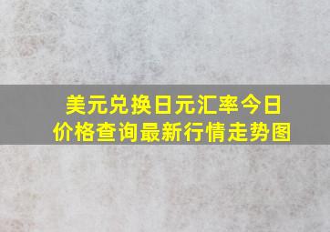 美元兑换日元汇率今日价格查询最新行情走势图