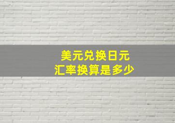 美元兑换日元汇率换算是多少