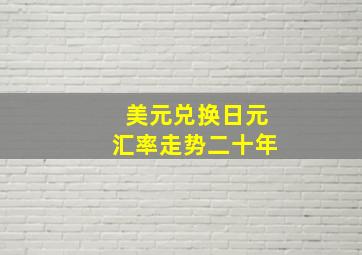 美元兑换日元汇率走势二十年