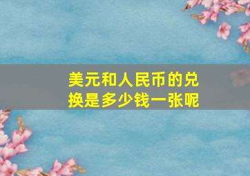 美元和人民币的兑换是多少钱一张呢