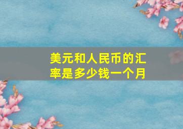 美元和人民币的汇率是多少钱一个月