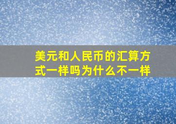 美元和人民币的汇算方式一样吗为什么不一样