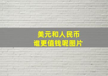 美元和人民币谁更值钱呢图片