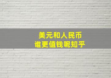 美元和人民币谁更值钱呢知乎