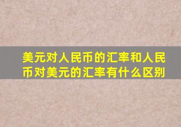 美元对人民币的汇率和人民币对美元的汇率有什么区别