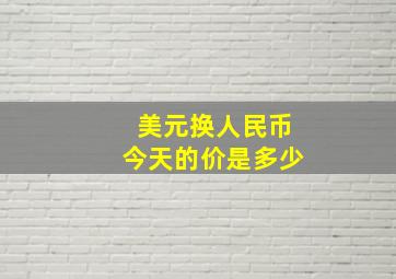 美元换人民币今天的价是多少