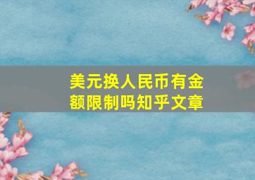 美元换人民币有金额限制吗知乎文章