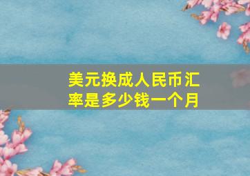 美元换成人民币汇率是多少钱一个月