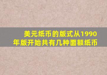 美元纸币的版式从1990年版开始共有几种面额纸币