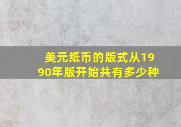 美元纸币的版式从1990年版开始共有多少种