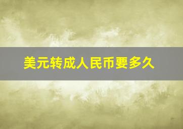 美元转成人民币要多久