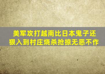 美军攻打越南比日本鬼子还狠入到村庄烧杀抢掠无恶不作