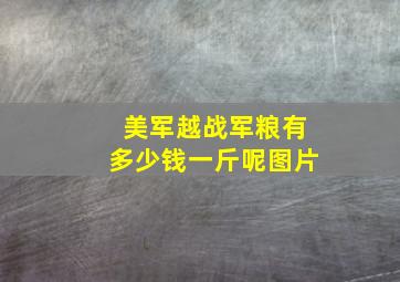 美军越战军粮有多少钱一斤呢图片