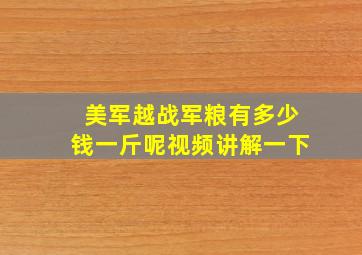 美军越战军粮有多少钱一斤呢视频讲解一下