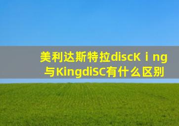 美利达斯特拉discKⅰng与KingdiSC有什么区别