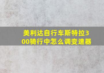 美利达自行车斯特拉300骑行中怎么调变速器