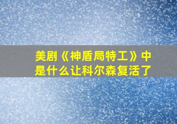 美剧《神盾局特工》中是什么让科尔森复活了