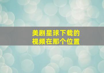 美剧星球下载的视频在那个位置