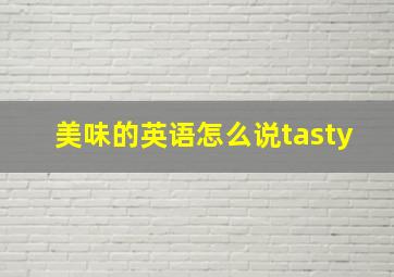 美味的英语怎么说tasty