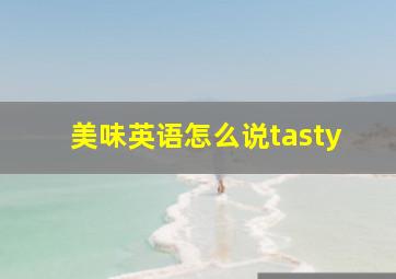 美味英语怎么说tasty