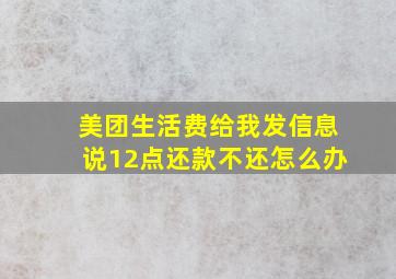 美团生活费给我发信息说12点还款不还怎么办