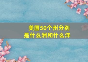 美国50个州分别是什么洲和什么洋