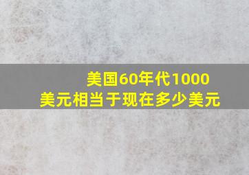 美国60年代1000美元相当于现在多少美元