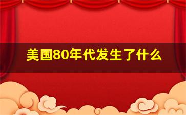 美国80年代发生了什么