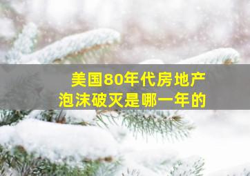 美国80年代房地产泡沫破灭是哪一年的