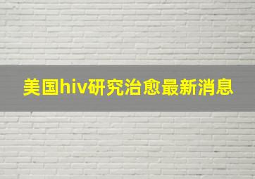 美国hiv研究治愈最新消息