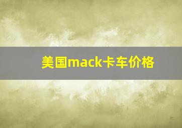 美国mack卡车价格