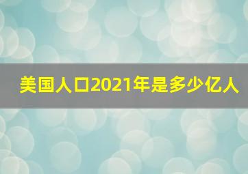 美国人口2021年是多少亿人