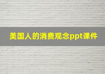 美国人的消费观念ppt课件