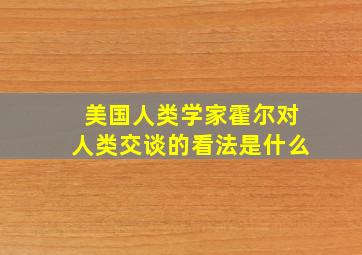 美国人类学家霍尔对人类交谈的看法是什么