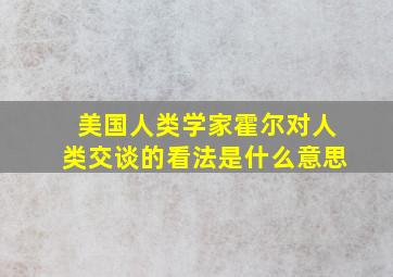 美国人类学家霍尔对人类交谈的看法是什么意思