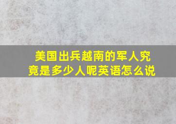 美国出兵越南的军人究竟是多少人呢英语怎么说