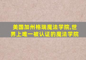 美国加州格瑞魔法学院,世界上唯一被认证的魔法学院