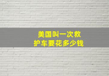 美国叫一次救护车要花多少钱