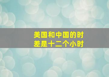 美国和中国的时差是十二个小时