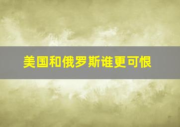 美国和俄罗斯谁更可恨