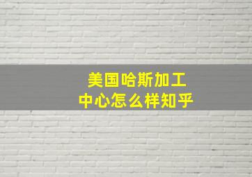 美国哈斯加工中心怎么样知乎