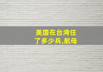 美国在台湾住了多少兵,航母