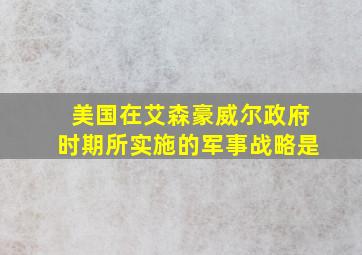 美国在艾森豪威尔政府时期所实施的军事战略是