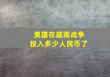 美国在越南战争投入多少人民币了