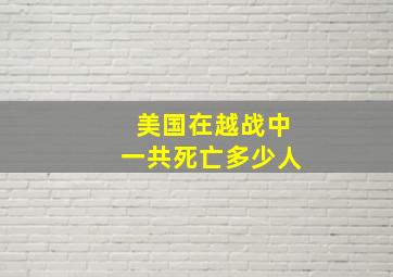 美国在越战中一共死亡多少人