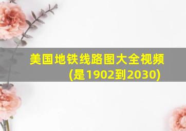 美国地铁线路图大全视频(是1902到2030)