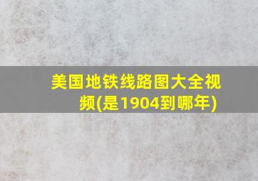 美国地铁线路图大全视频(是1904到哪年)