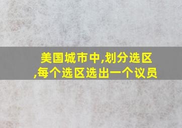 美国城市中,划分选区,每个选区选出一个议员