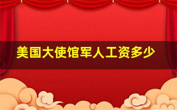 美国大使馆军人工资多少